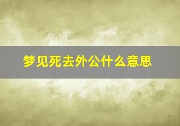 梦见死去外公什么意思