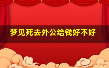 梦见死去外公给钱好不好