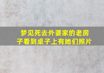 梦见死去外婆家的老房子看到桌子上有她们照片