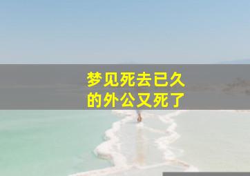 梦见死去已久的外公又死了