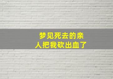 梦见死去的亲人把我砍出血了