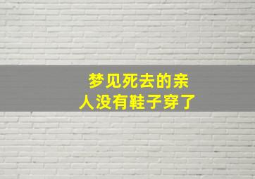 梦见死去的亲人没有鞋子穿了