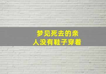 梦见死去的亲人没有鞋子穿着