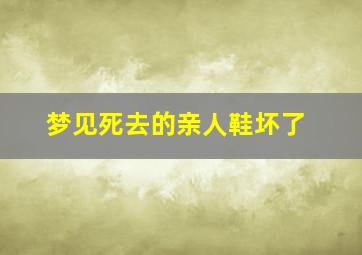 梦见死去的亲人鞋坏了