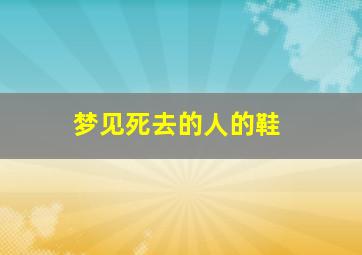 梦见死去的人的鞋