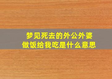 梦见死去的外公外婆做饭给我吃是什么意思