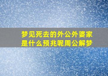 梦见死去的外公外婆家是什么预兆呢周公解梦