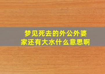 梦见死去的外公外婆家还有大水什么意思啊