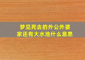 梦见死去的外公外婆家还有大水池什么意思