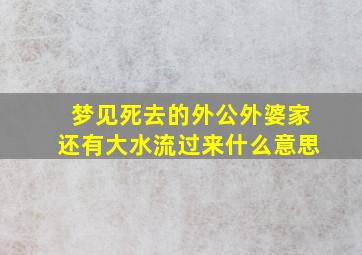 梦见死去的外公外婆家还有大水流过来什么意思