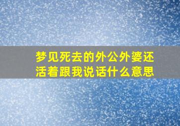 梦见死去的外公外婆还活着跟我说话什么意思