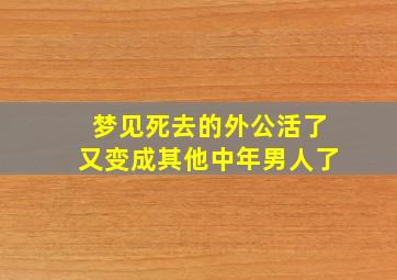 梦见死去的外公活了又变成其他中年男人了