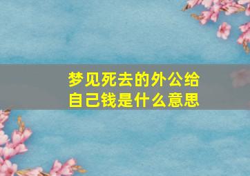 梦见死去的外公给自己钱是什么意思