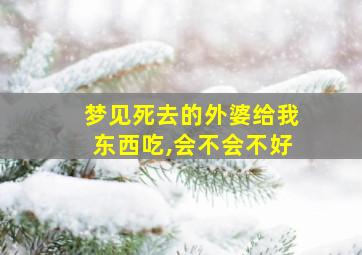 梦见死去的外婆给我东西吃,会不会不好