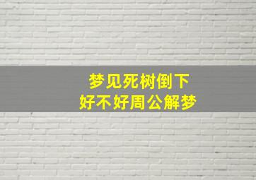 梦见死树倒下好不好周公解梦