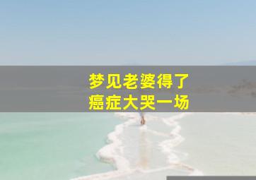 梦见老婆得了癌症大哭一场