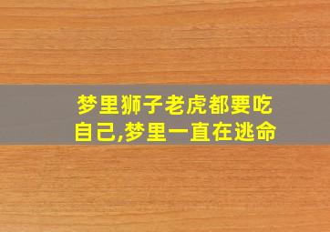 梦里狮子老虎都要吃自己,梦里一直在逃命