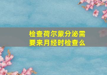 检查荷尔蒙分泌需要来月经时检查么