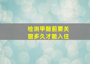 检测甲醛前要关窗多久才能入住