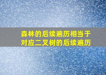 森林的后续遍历相当于对应二叉树的后续遍历