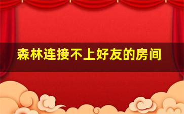 森林连接不上好友的房间