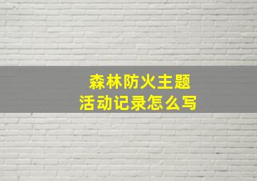 森林防火主题活动记录怎么写