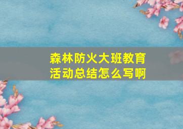 森林防火大班教育活动总结怎么写啊