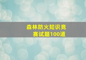 森林防火知识竞赛试题100道