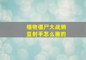 植物僵尸大战豌豆射手怎么画的