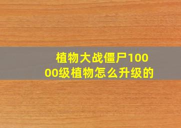 植物大战僵尸10000级植物怎么升级的