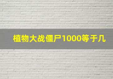 植物大战僵尸1000等于几