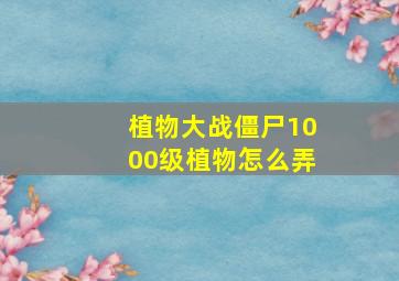 植物大战僵尸1000级植物怎么弄