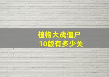 植物大战僵尸10版有多少关