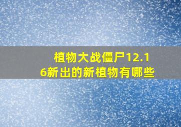 植物大战僵尸12.16新出的新植物有哪些