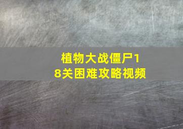 植物大战僵尸18关困难攻略视频