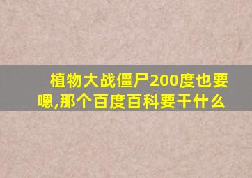 植物大战僵尸200度也要嗯,那个百度百科要干什么