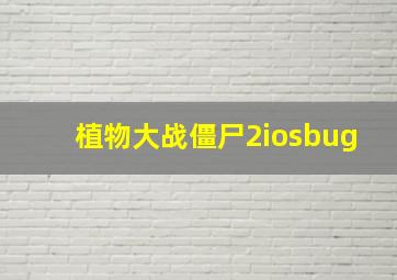 植物大战僵尸2iosbug