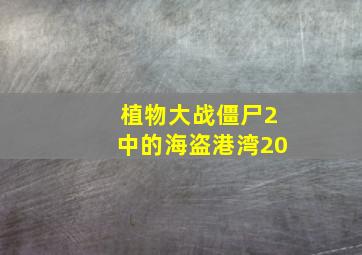 植物大战僵尸2中的海盗港湾20