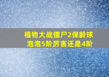 植物大战僵尸2保龄球泡泡5阶厉害还是4阶