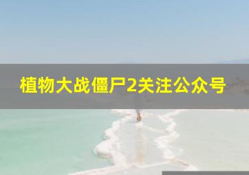 植物大战僵尸2关注公众号