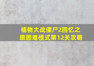 植物大战僵尸2回忆之旅困难模式第12关攻略