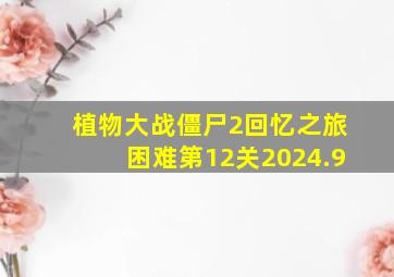 植物大战僵尸2回忆之旅困难第12关2024.9