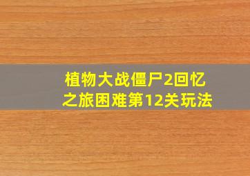 植物大战僵尸2回忆之旅困难第12关玩法