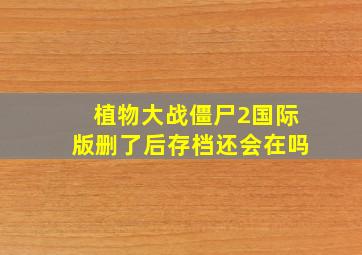 植物大战僵尸2国际版删了后存档还会在吗