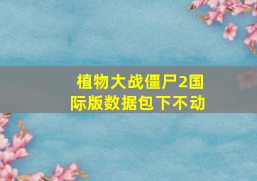 植物大战僵尸2国际版数据包下不动