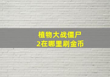 植物大战僵尸2在哪里刷金币