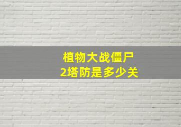 植物大战僵尸2塔防是多少关