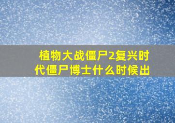 植物大战僵尸2复兴时代僵尸博士什么时候出