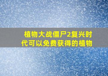 植物大战僵尸2复兴时代可以免费获得的植物