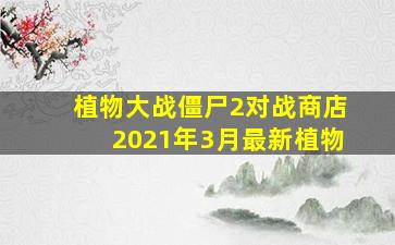 植物大战僵尸2对战商店2021年3月最新植物